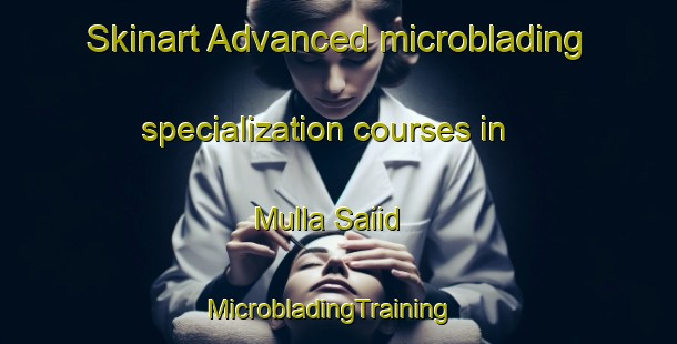 Skinart Advanced microblading specialization courses in Mulla Saiid | MicrobladingTraining | MicrobladingClasses | SkinartTraining-Pakistan