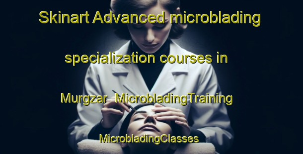 Skinart Advanced microblading specialization courses in Murgzar | MicrobladingTraining | MicrobladingClasses | SkinartTraining-Pakistan