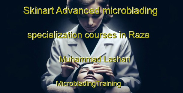 Skinart Advanced microblading specialization courses in Raza Muhammad Lashari | MicrobladingTraining | MicrobladingClasses | SkinartTraining-Pakistan