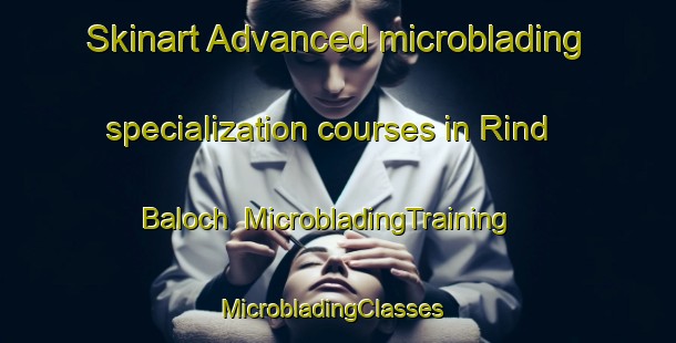 Skinart Advanced microblading specialization courses in Rind Baloch | MicrobladingTraining | MicrobladingClasses | SkinartTraining-Pakistan