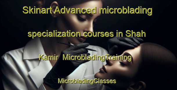 Skinart Advanced microblading specialization courses in Shah Kamir | MicrobladingTraining | MicrobladingClasses | SkinartTraining-Pakistan