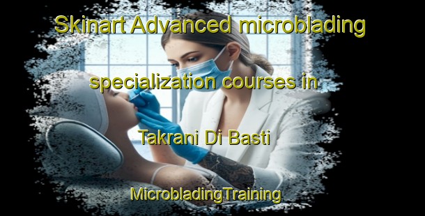 Skinart Advanced microblading specialization courses in Takrani Di Basti | MicrobladingTraining | MicrobladingClasses | SkinartTraining-Pakistan