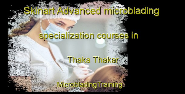 Skinart Advanced microblading specialization courses in Thaka Thakar | MicrobladingTraining | MicrobladingClasses | SkinartTraining-Pakistan