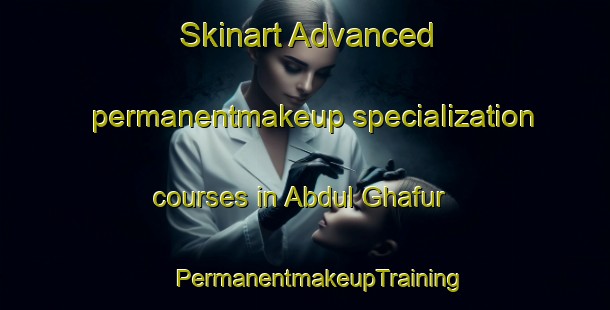 Skinart Advanced permanentmakeup specialization courses in Abdul Ghafur | #PermanentmakeupTraining #PermanentmakeupClasses #SkinartTraining-Pakistan