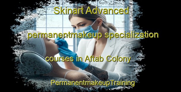 Skinart Advanced permanentmakeup specialization courses in Aftab Colony | PermanentmakeupTraining | PermanentmakeupClasses | SkinartTraining-Pakistan