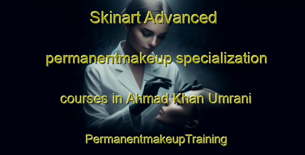 Skinart Advanced permanentmakeup specialization courses in Ahmad Khan Umrani | PermanentmakeupTraining | PermanentmakeupClasses | SkinartTraining-Pakistan
