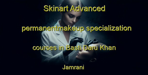 Skinart Advanced permanentmakeup specialization courses in Basti Daru Khan Jamrani | PermanentmakeupTraining | PermanentmakeupClasses | SkinartTraining-Pakistan