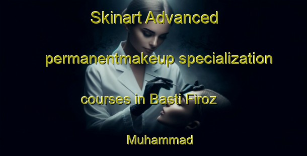 Skinart Advanced permanentmakeup specialization courses in Basti Firoz Muhammad | PermanentmakeupTraining | PermanentmakeupClasses | SkinartTraining-Pakistan