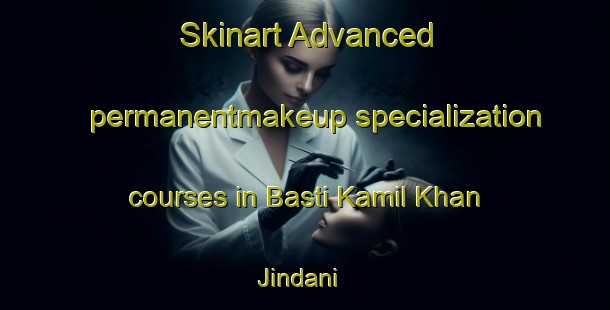 Skinart Advanced permanentmakeup specialization courses in Basti Kamil Khan Jindani | PermanentmakeupTraining | PermanentmakeupClasses | SkinartTraining-Pakistan