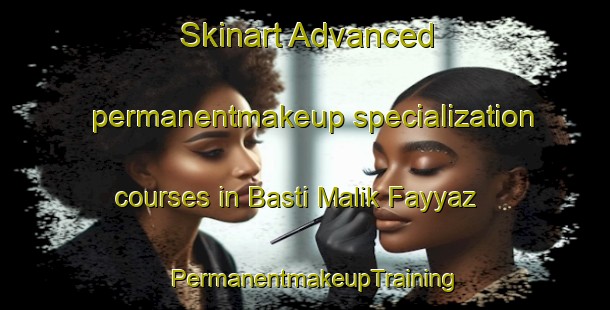 Skinart Advanced permanentmakeup specialization courses in Basti Malik Fayyaz | PermanentmakeupTraining | PermanentmakeupClasses | SkinartTraining-Pakistan
