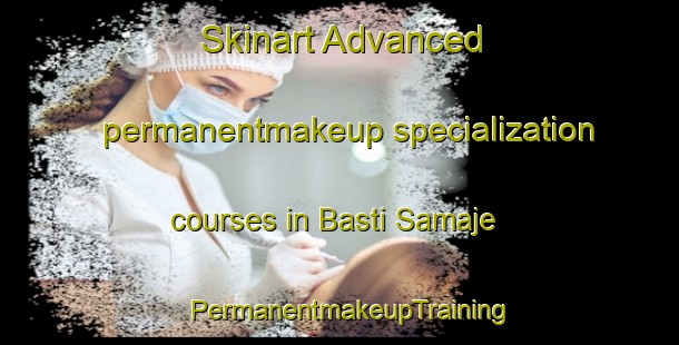 Skinart Advanced permanentmakeup specialization courses in Basti Samaje | PermanentmakeupTraining | PermanentmakeupClasses | SkinartTraining-Pakistan