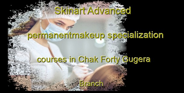 Skinart Advanced permanentmakeup specialization courses in Chak Forty Gugera Branch | PermanentmakeupTraining | PermanentmakeupClasses | SkinartTraining-Pakistan