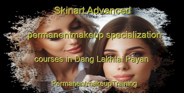 Skinart Advanced permanentmakeup specialization courses in Dang Lakhtai Payan | PermanentmakeupTraining | PermanentmakeupClasses | SkinartTraining-Pakistan