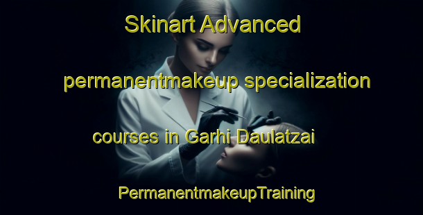 Skinart Advanced permanentmakeup specialization courses in Garhi Daulatzai | PermanentmakeupTraining | PermanentmakeupClasses | SkinartTraining-Pakistan