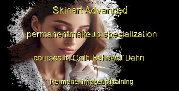 Skinart Advanced permanentmakeup specialization courses in Goth Bahawal Dahri | PermanentmakeupTraining | PermanentmakeupClasses | SkinartTraining-Pakistan