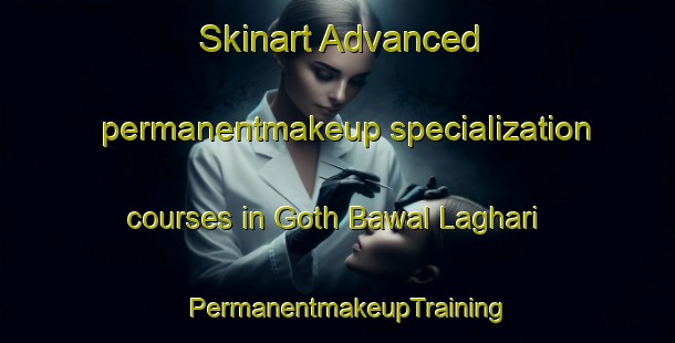 Skinart Advanced permanentmakeup specialization courses in Goth Bawal Laghari | PermanentmakeupTraining | PermanentmakeupClasses | SkinartTraining-Pakistan