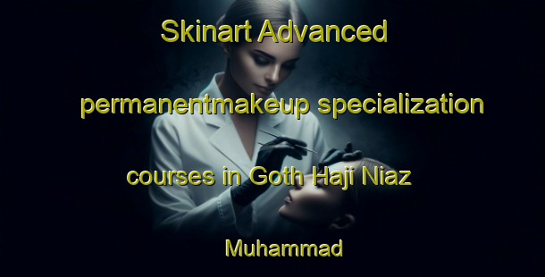 Skinart Advanced permanentmakeup specialization courses in Goth Haji Niaz Muhammad | PermanentmakeupTraining | PermanentmakeupClasses | SkinartTraining-Pakistan