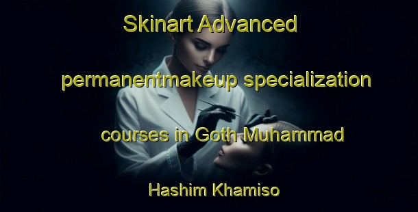 Skinart Advanced permanentmakeup specialization courses in Goth Muhammad Hashim Khamiso | PermanentmakeupTraining | PermanentmakeupClasses | SkinartTraining-Pakistan
