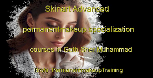 Skinart Advanced permanentmakeup specialization courses in Goth Sher Muhammad Brohi | PermanentmakeupTraining | PermanentmakeupClasses | SkinartTraining-Pakistan