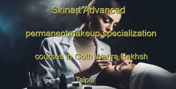 Skinart Advanced permanentmakeup specialization courses in Goth Wahra Bakhsh Talpur | PermanentmakeupTraining | PermanentmakeupClasses | SkinartTraining-Pakistan