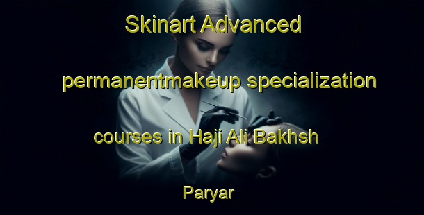 Skinart Advanced permanentmakeup specialization courses in Haji Ali Bakhsh Paryar | PermanentmakeupTraining | PermanentmakeupClasses | SkinartTraining-Pakistan