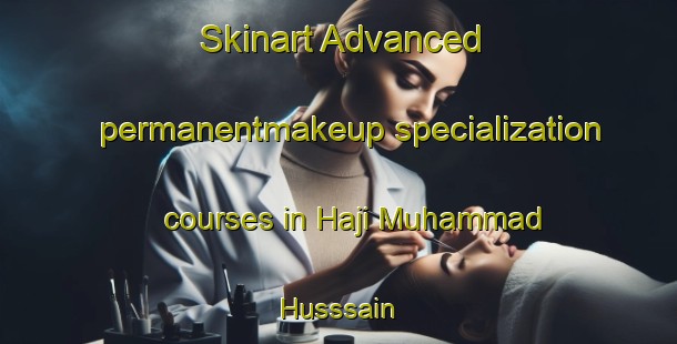 Skinart Advanced permanentmakeup specialization courses in Haji Muhammad Husssain | PermanentmakeupTraining | PermanentmakeupClasses | SkinartTraining-Pakistan