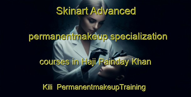 Skinart Advanced permanentmakeup specialization courses in Haji Painday Khan Kili | PermanentmakeupTraining | PermanentmakeupClasses | SkinartTraining-Pakistan