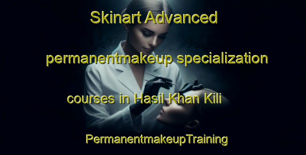 Skinart Advanced permanentmakeup specialization courses in Hasil Khan Kili | PermanentmakeupTraining | PermanentmakeupClasses | SkinartTraining-Pakistan