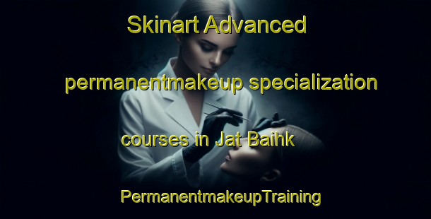 Skinart Advanced permanentmakeup specialization courses in Jat Baihk | PermanentmakeupTraining | PermanentmakeupClasses | SkinartTraining-Pakistan