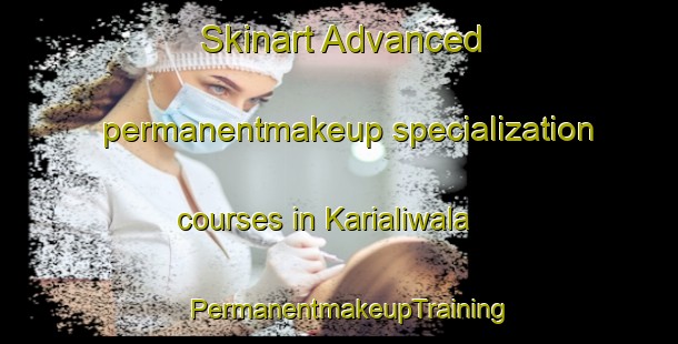 Skinart Advanced permanentmakeup specialization courses in Karialiwala | PermanentmakeupTraining | PermanentmakeupClasses | SkinartTraining-Pakistan