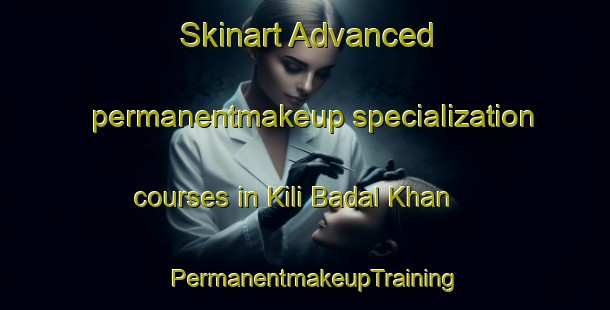 Skinart Advanced permanentmakeup specialization courses in Kili Badal Khan | PermanentmakeupTraining | PermanentmakeupClasses | SkinartTraining-Pakistan