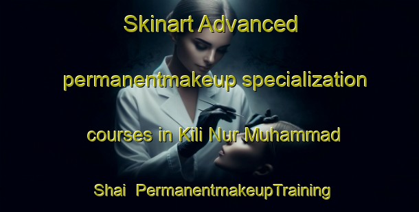 Skinart Advanced permanentmakeup specialization courses in Kili Nur Muhammad Shai | PermanentmakeupTraining | PermanentmakeupClasses | SkinartTraining-Pakistan