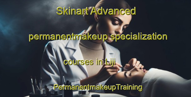 Skinart Advanced permanentmakeup specialization courses in Liji | PermanentmakeupTraining | PermanentmakeupClasses | SkinartTraining-Pakistan