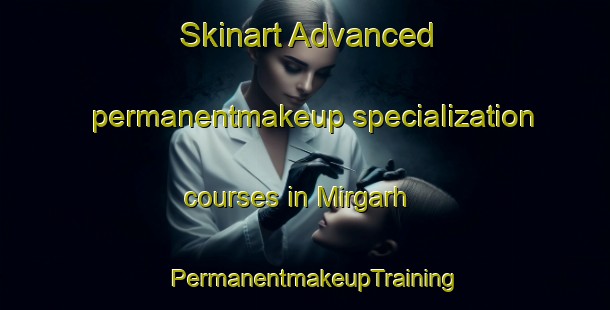 Skinart Advanced permanentmakeup specialization courses in Mirgarh | PermanentmakeupTraining | PermanentmakeupClasses | SkinartTraining-Pakistan