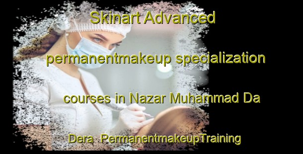 Skinart Advanced permanentmakeup specialization courses in Nazar Muhammad Da Dera | PermanentmakeupTraining | PermanentmakeupClasses | SkinartTraining-Pakistan