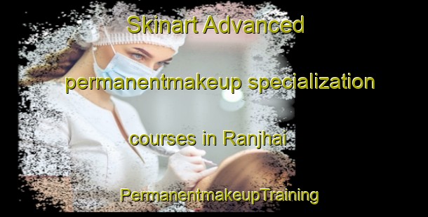 Skinart Advanced permanentmakeup specialization courses in Ranjhai | PermanentmakeupTraining | PermanentmakeupClasses | SkinartTraining-Pakistan