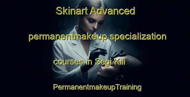 Skinart Advanced permanentmakeup specialization courses in Segi Kili | PermanentmakeupTraining | PermanentmakeupClasses | SkinartTraining-Pakistan