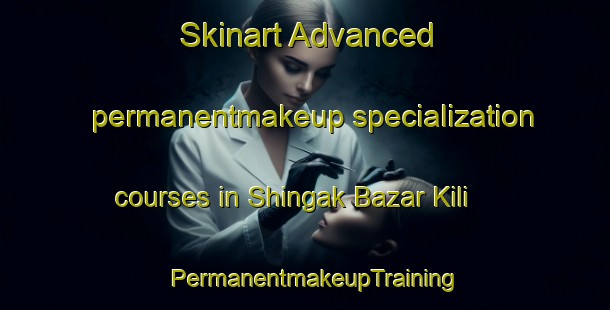 Skinart Advanced permanentmakeup specialization courses in Shingak Bazar Kili | PermanentmakeupTraining | PermanentmakeupClasses | SkinartTraining-Pakistan
