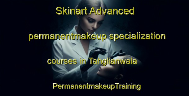 Skinart Advanced permanentmakeup specialization courses in Tahglianwala | PermanentmakeupTraining | PermanentmakeupClasses | SkinartTraining-Pakistan
