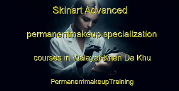Skinart Advanced permanentmakeup specialization courses in Walayat Khan Da Khu | PermanentmakeupTraining | PermanentmakeupClasses | SkinartTraining-Pakistan