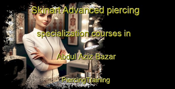 Skinart Advanced piercing specialization courses in Abdul Aziz Bazar | #PiercingTraining #PiercingClasses #SkinartTraining-Pakistan