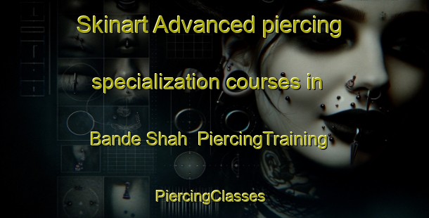 Skinart Advanced piercing specialization courses in Bande Shah | PiercingTraining | PiercingClasses | SkinartTraining-Pakistan