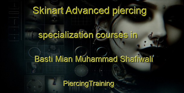 Skinart Advanced piercing specialization courses in Basti Mian Muhammad Shafiwali | PiercingTraining | PiercingClasses | SkinartTraining-Pakistan