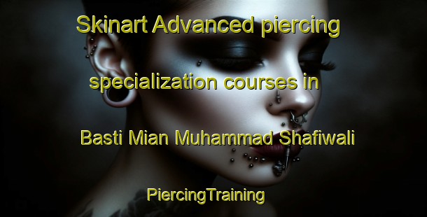 Skinart Advanced piercing specialization courses in Basti Mian Muhammad Shafiwali | PiercingTraining | PiercingClasses | SkinartTraining-Pakistan
