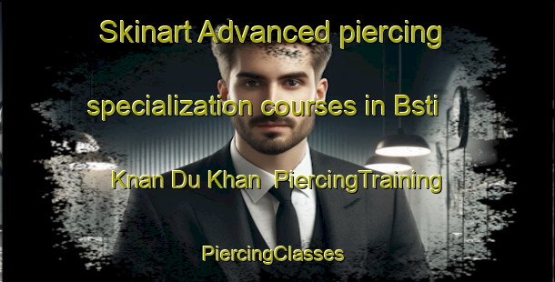 Skinart Advanced piercing specialization courses in Bsti Knan Du Khan | PiercingTraining | PiercingClasses | SkinartTraining-Pakistan
