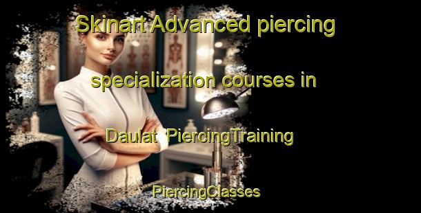 Skinart Advanced piercing specialization courses in Daulat | PiercingTraining | PiercingClasses | SkinartTraining-Pakistan