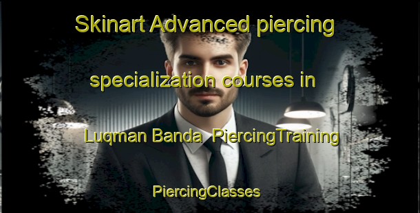 Skinart Advanced piercing specialization courses in Luqman Banda | PiercingTraining | PiercingClasses | SkinartTraining-Pakistan