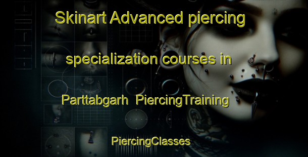 Skinart Advanced piercing specialization courses in Parttabgarh | PiercingTraining | PiercingClasses | SkinartTraining-Pakistan