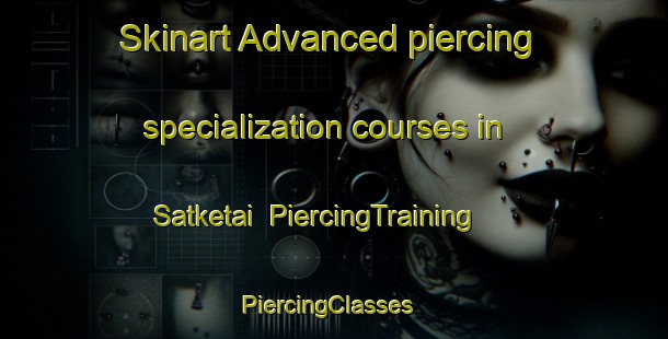 Skinart Advanced piercing specialization courses in Satketai | PiercingTraining | PiercingClasses | SkinartTraining-Pakistan