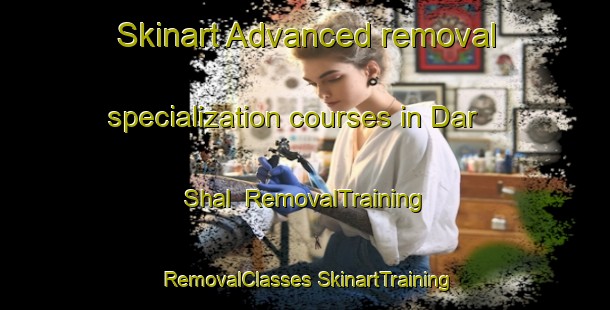 Skinart Advanced removal specialization courses in Dar Shal | #RemovalTraining #RemovalClasses #SkinartTraining-Pakistan